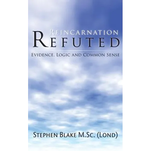Reincarnation Refuted - Evidence, Logic and Common Sense
