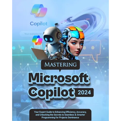 Mastering Microsoft Copilot: Your Expert Guide to Enhancing Efficiency, Accuracy and Unlocking the Secrets to Seamless & Smarter Programming for Pr