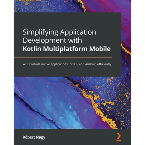 Simplifying Application Development with Kotlin Multiplatform Mobile: Write robust native applications for iOS and Android efficiently