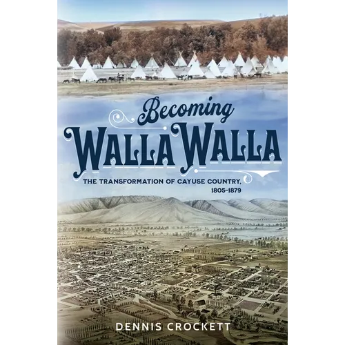 Becoming Walla Walla: The Transformation of Cayuse Country, 1805-1879
