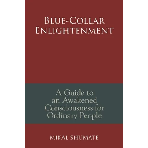 Blue-Collar Enlightenment: A Guide to an Awakened Consciousness for Ordinary People