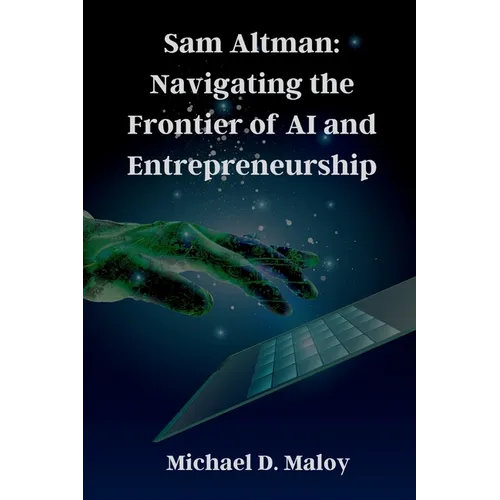 Sam Altman: Navigating the Frontier of AI and Entrepreneurship: Pioneering OpenAI, Shaping the Future of Artificial Intelligence