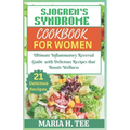 Sjogren's Syndrome Diet Cookbook for Women: Ultimate Inflammatory Reversal Guide with Delicious Recipes that Boosts Wellness