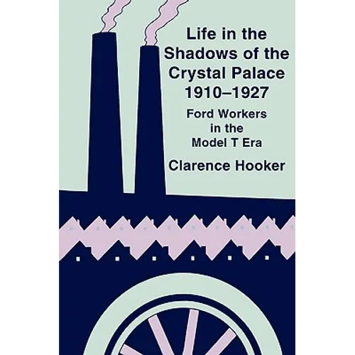 Life in the Shadows of the Crystal Palace, 1910-1927: Ford Workers in the Model T Era