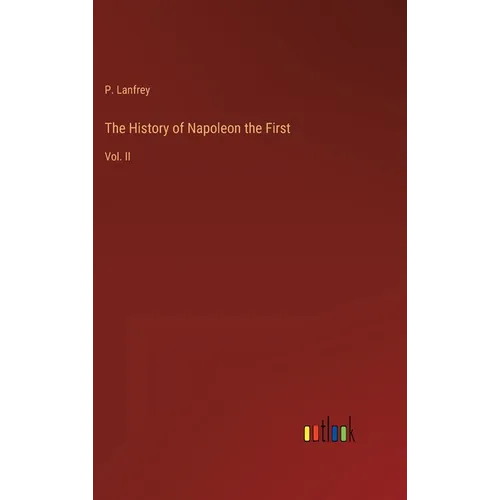 The History of Napoleon the First: Vol. II