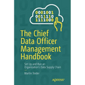 The Chief Data Officer Management Handbook: Set Up and Run an Organization's Data Supply Chain