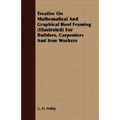 Treatise On Mathematical And Graphical Roof Framing (Illustrated) For Builders, Carpenters And Iron Workers