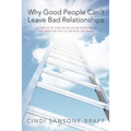 Why Good People Can't Leave Bad Relationships: Letting Go of Your Six So-Called Good Traits That Keep You Tied to the Devil You Know