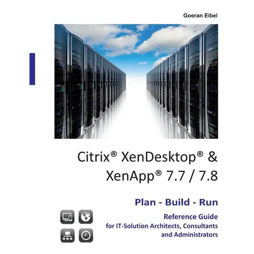 Citrix XenDesktop & XenApp 7.7/7.8: Plan-Build-Run Reference Guide
