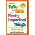How to Talk to Your Kids about Really Important Things: Specific Questions and Answers and Useful Things to Say
