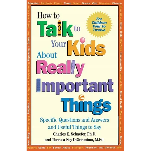How to Talk to Your Kids about Really Important Things: Specific Questions and Answers and Useful Things to Say