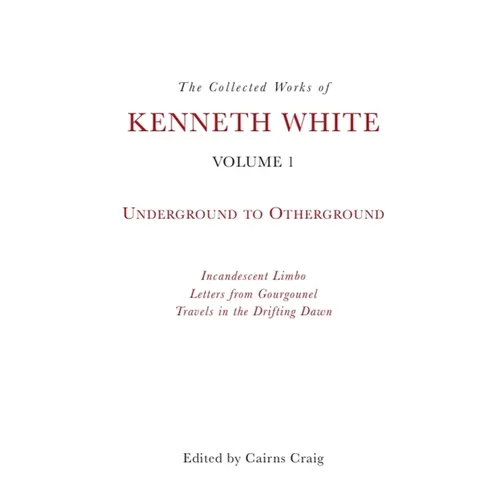 The Collected Works of Kenneth White, Volume 1: Underground to Otherground