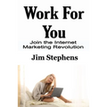 Work For You: Join the Internet Marketing Revolution