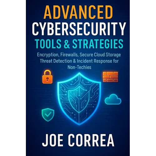 Advanced Cybersecurity Tools & Strategies: Encryption, Firewalls, Secure Cloud Storage, Threat Detection & Incident Response for Non-Techies