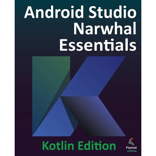 Android Studio Narwhal Essentials - Kotlin Edition: Developing Android Apps Using Android Studio Narwhal and Kotlin