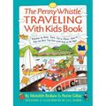 Penny Whistle Traveling-With-Kids Book: Whether by Boat, Train, Car, or Plane...How to Take the Best Trip Ever with Kids