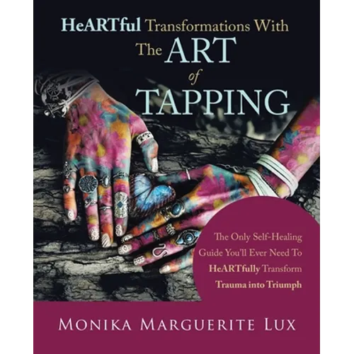 Heartful Transformations with the Art of Tapping: The Only Self-Healing Guide You'll Ever Need to Heartfully Transform Trauma into Triumph