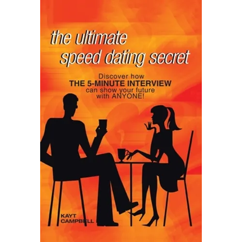 The Ultimate Speed Dating Secret: The 5-Minute Interview Will Predict Your Future with Anyone