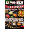 Japanese Takeout Cookbook Favorite Japanese Takeout Recipes to Make at Home: Sushi, Noodles, Rices, Salads, Miso Soups, Tempura, Teriyaki and More