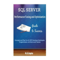 SQL Server Tuning: SQL Server Performance Tuning and Optimization-Concepts and Tips for all.NET/Database Developers, Programmers, Architects and Teste