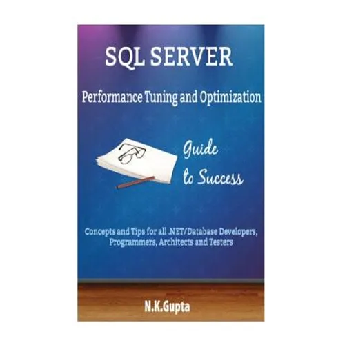 SQL Server Tuning: SQL Server Performance Tuning and Optimization-Concepts and Tips for all.NET/Database Developers, Programmers, Architects and Teste