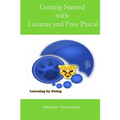 Getting Started with Lazarus and Free Pascal: A Beginners and Intermediate Guide to Free Pascal Using Lazarus Ide