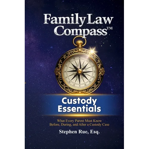 Family Law Compass Custody Essentials: What Every Parent Must Know Before, During, and After a Custody Case