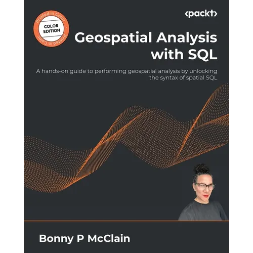 Geospatial Analysis with SQL: A hands-on guide to performing geospatial analysis by unlocking the syntax of spatial SQL