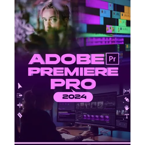 Adobe Premiere Pro 2024: Your Ultimate Toolkit to Learn the Newest Features, Techniques, and Secrets for Seamless Video Editing in Adobe Premie