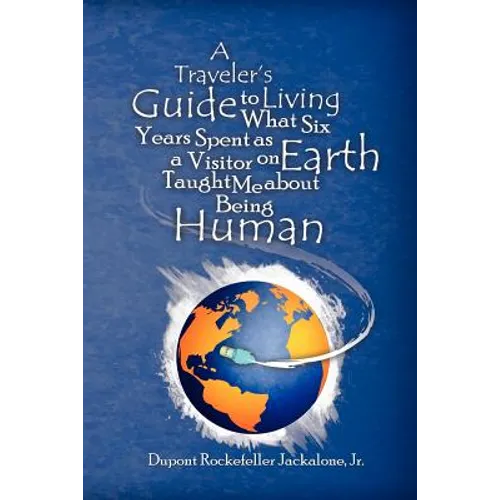 A Traveler's Guide to Living: What Six Years Spent as a Visitor on Earth Taught Me about Being Human