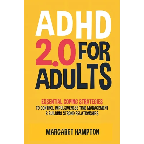 ADHD 2.0 For Adults: Essential Coping Strategies to Control Impulsiveness, Time Management & Building Strong Relationships