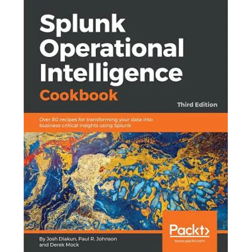 Splunk Operational Intelligence Cookbook - Third Edition: Over 80 recipes for transforming your data into business-critical insights using Splunk
