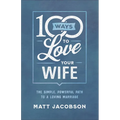 100 Ways to Love Your Wife: The Simple, Powerful Path to a Loving Marriage