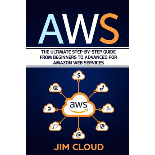 Aws: The Ultimate Step-by-Step Guide From Beginners to Advanced for Amazon Web Services