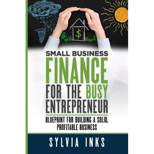 Small Business Finance for the Busy Entrepreneur: Blueprint for Building a Solid, Profitable Business