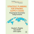 Strategic Planning for Dynamic Supply Chains: Preparing for Uncertainty Using Scenarios