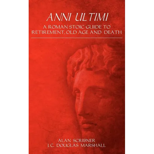 Anni Ultimi: A Roman Stoic Guide to Retirement, Old Age and Death