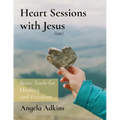Heart Sessions with Jesus: Basic Tools for Healing and Freedom