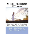 Motherhood My Way: Becoming a Single Mother by Choice