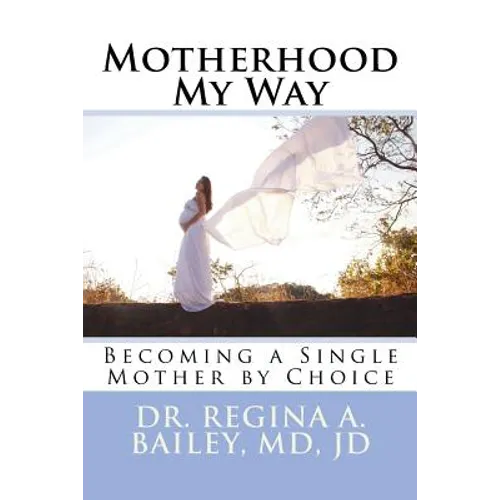 Motherhood My Way: Becoming a Single Mother by Choice