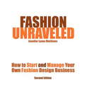 Fashion Unraveled - Second Edition: How to Start and Manage Your Own Fashion (or Craft) Design Business