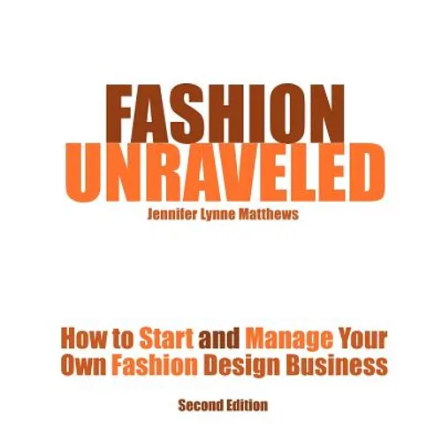 Fashion Unraveled - Second Edition: How to Start and Manage Your Own Fashion (or Craft) Design Business