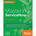 Mastering ServiceNow - Second Edition: Unleash the full potential of ServiceNow from foundations to advanced functions, with this hands-on expert guid