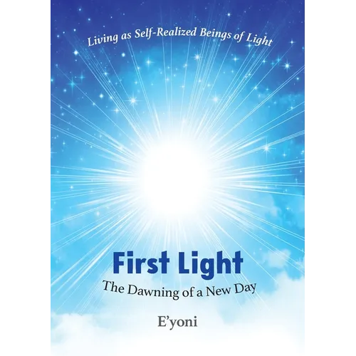 First Light: The Dawning of a New Day Living as Self-Realized Beings of Light