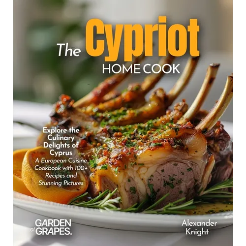 The Cypriot Home Cook: Explore the Culinary Delights of Cyprus - A European Cuisine Cookbook with 100+ Recipes and Stunning Pictures