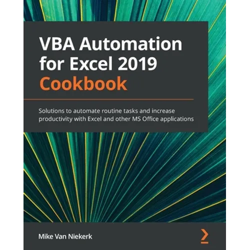 VBA Automation for Excel 2019 Cookbook: Solutions to automate routine tasks and increase productivity with Excel and other MS Office applications