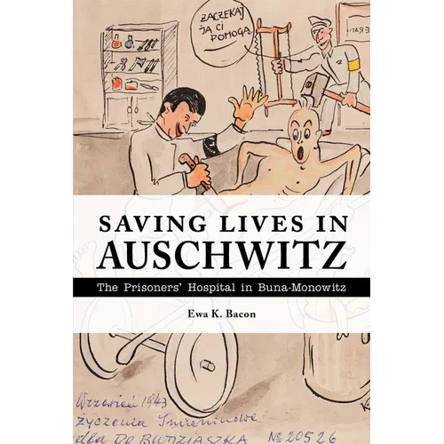 Saving Lives in Auschwitz: The Prisoners' Hospital in Buna-Monowitz