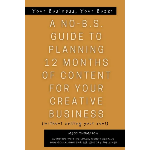 Your Book, Your Buzz: A No-B.S. Guide to Planning 12 Months of Content For Your Creative Business (without selling your soul): A No-B.S. Guide to Plan