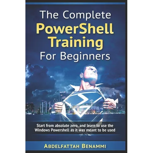 The Complete PowerShell Training For Beginners: Start from absolute zero, and learn to use the Windows Powershell as it was meant to be used.