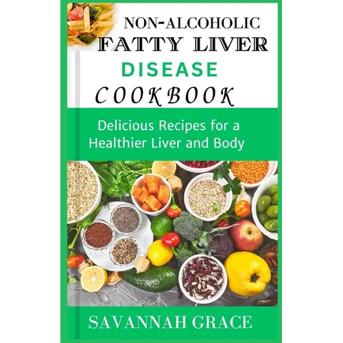Non-Alcoholic Fatty Liver Disease cookbook: Delicious Recipes for a Healthier Liver and Body, easy and affordable Nafld meals, natural remedies and fo
